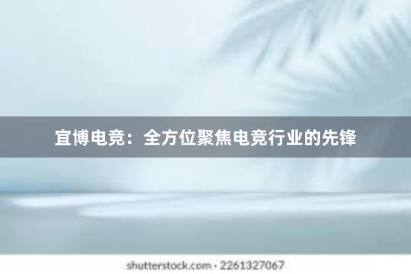 宜博电竞：全方位聚焦电竞行业的先锋