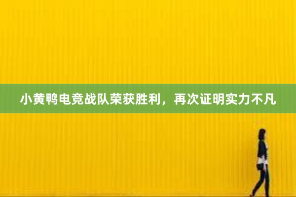 小黄鸭电竞战队荣获胜利，再次证明实力不凡