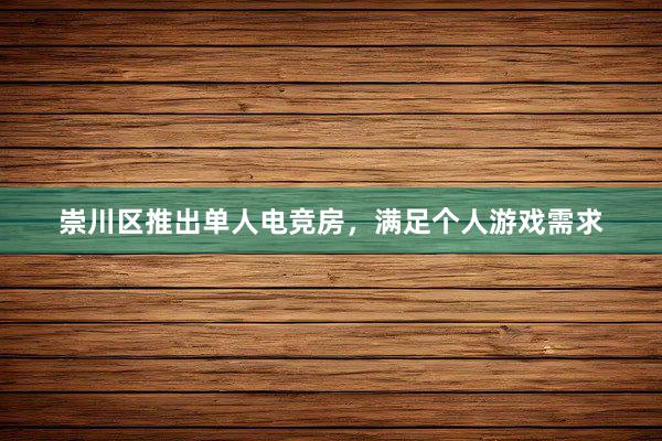 崇川区推出单人电竞房，满足个人游戏需求