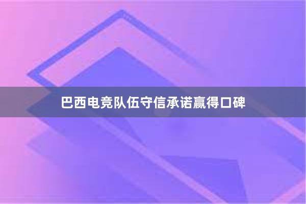 巴西电竞队伍守信承诺赢得口碑