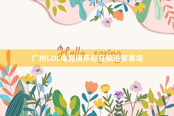 广州LOL电竞俱乐部狂飙进军赛场