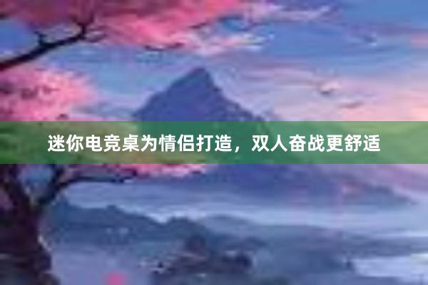 迷你电竞桌为情侣打造，双人奋战更舒适