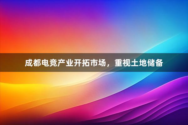 成都电竞产业开拓市场，重视土地储备