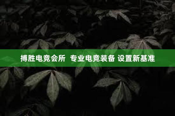 搏胜电竞会所  专业电竞装备 设置新基准