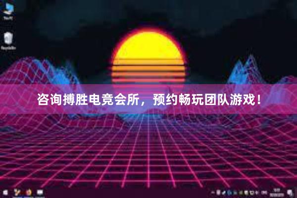 咨询搏胜电竞会所，预约畅玩团队游戏！