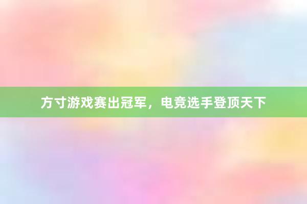 方寸游戏赛出冠军，电竞选手登顶天下