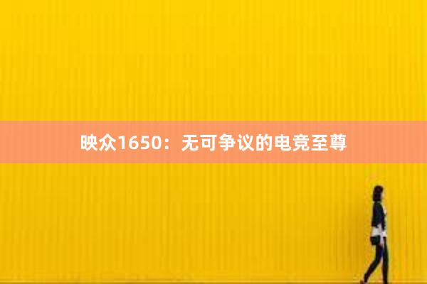 映众1650：无可争议的电竞至尊