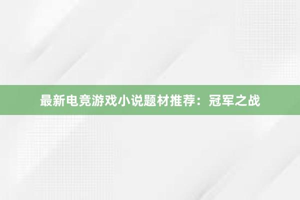 最新电竞游戏小说题材推荐：冠军之战