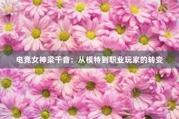 电竞女神梁千音：从模特到职业玩家的转变