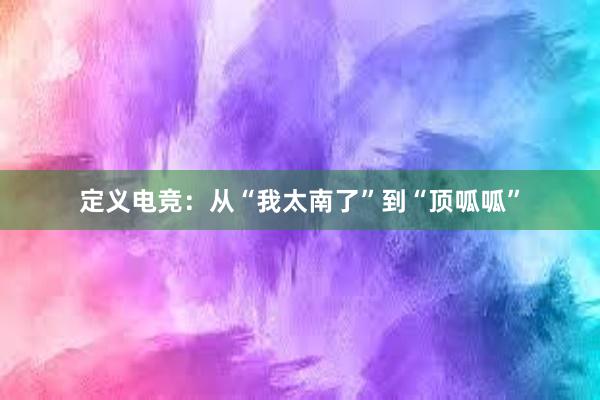 定义电竞：从“我太南了”到“顶呱呱”