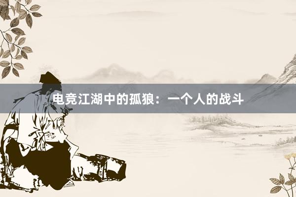 电竞江湖中的孤狼：一个人的战斗