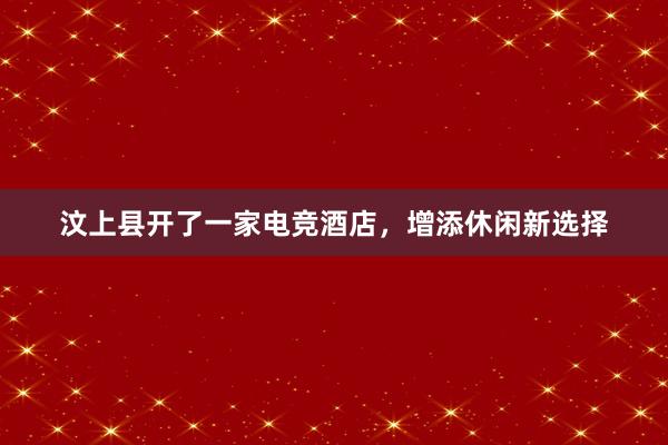 汶上县开了一家电竞酒店，增添休闲新选择