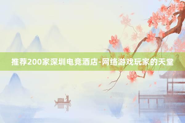 推荐200家深圳电竞酒店-网络游戏玩家的天堂