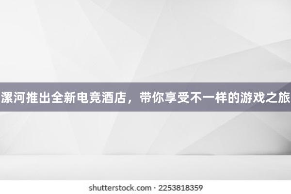 漯河推出全新电竞酒店，带你享受不一样的游戏之旅