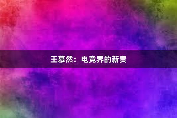 王慕然：电竞界的新贵