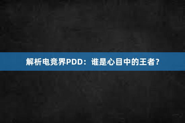 解析电竞界PDD：谁是心目中的王者？