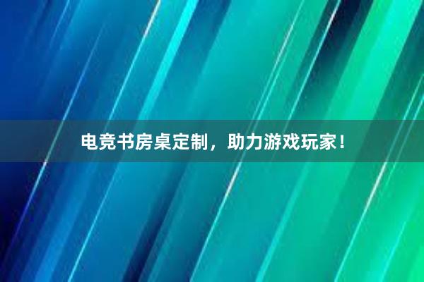 电竞书房桌定制，助力游戏玩家！