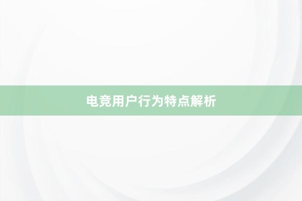 电竞用户行为特点解析