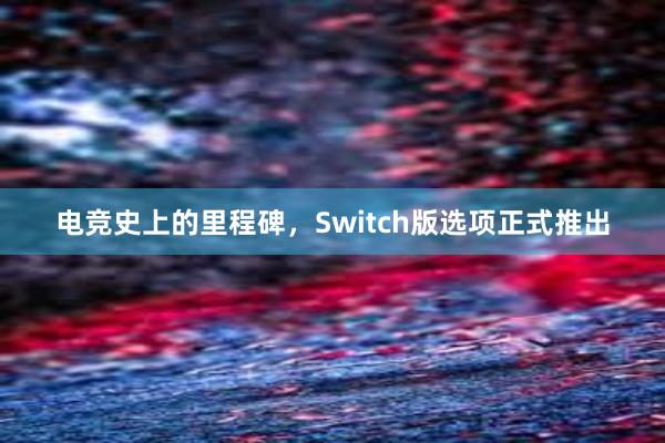 电竞史上的里程碑，Switch版选项正式推出