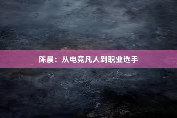 陈晨：从电竞凡人到职业选手