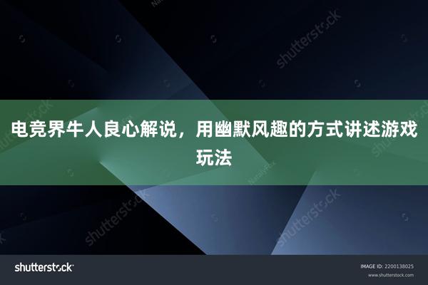 电竞界牛人良心解说，用幽默风趣的方式讲述游戏玩法