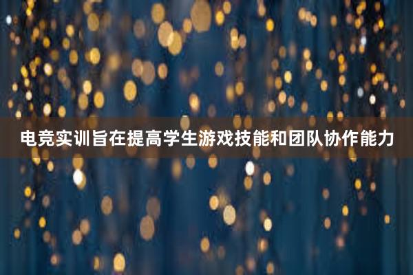 电竞实训旨在提高学生游戏技能和团队协作能力