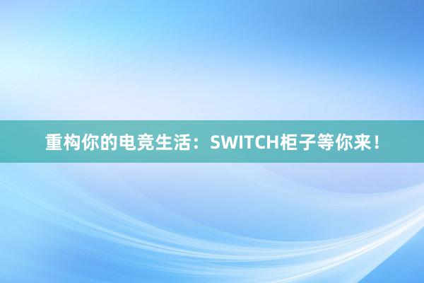 重构你的电竞生活：SWITCH柜子等你来！