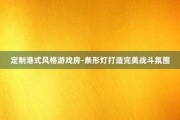 定制港式风格游戏房-条形灯打造完美战斗氛围