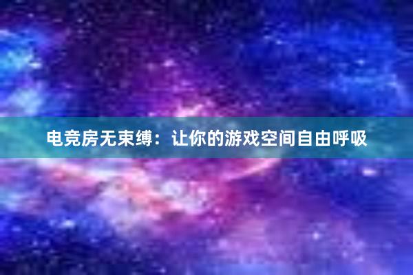 电竞房无束缚：让你的游戏空间自由呼吸