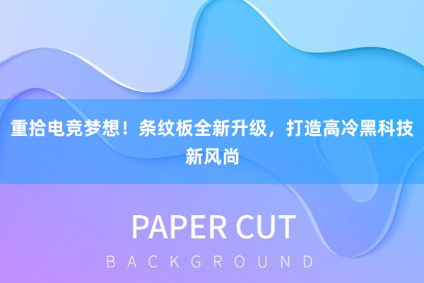 重拾电竞梦想！条纹板全新升级，打造高冷黑科技新风尚