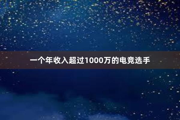 一个年收入超过1000万的电竞选手