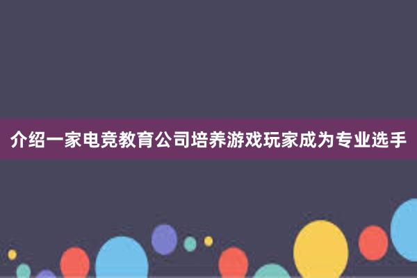 介绍一家电竞教育公司培养游戏玩家成为专业选手