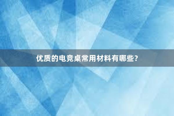 优质的电竞桌常用材料有哪些？