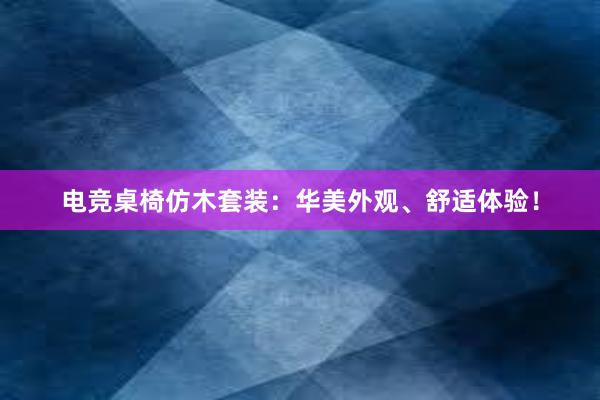 电竞桌椅仿木套装：华美外观、舒适体验！