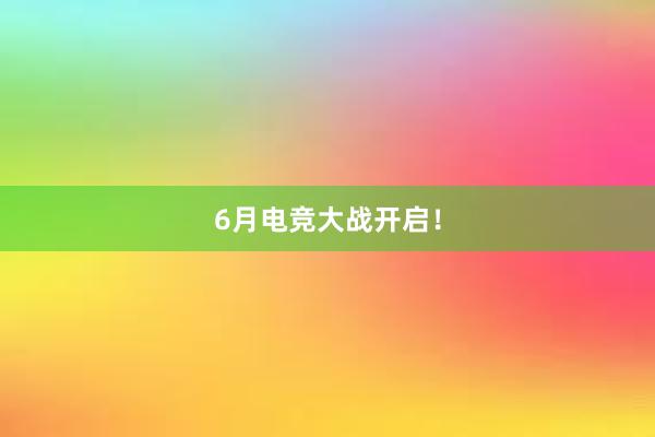 6月电竞大战开启！