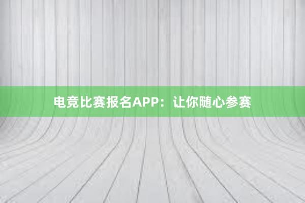 电竞比赛报名APP：让你随心参赛