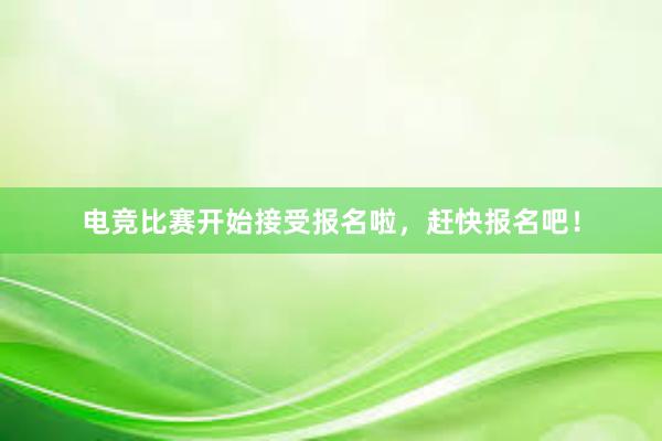 电竞比赛开始接受报名啦，赶快报名吧！