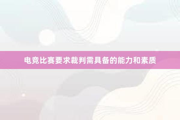 电竞比赛要求裁判需具备的能力和素质