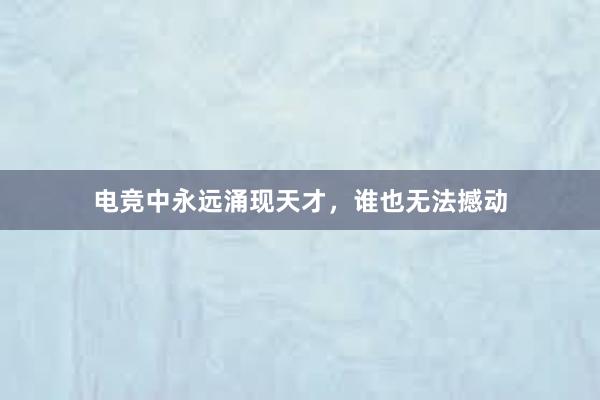 电竞中永远涌现天才，谁也无法撼动