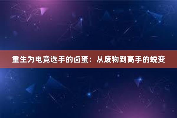 重生为电竞选手的卤蛋：从废物到高手的蜕变