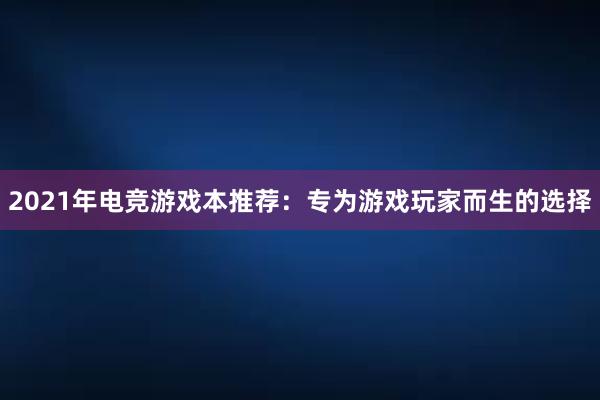 2021年电竞游戏本推荐：专为游戏玩家而生的选择