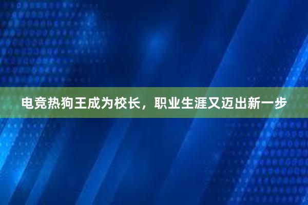 电竞热狗王成为校长，职业生涯又迈出新一步