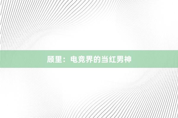 顾里：电竞界的当红男神