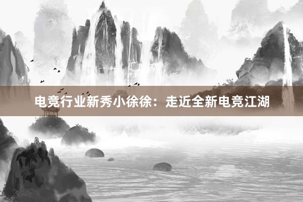 电竞行业新秀小徐徐：走近全新电竞江湖