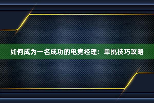 如何成为一名成功的电竞经理：单挑技巧攻略