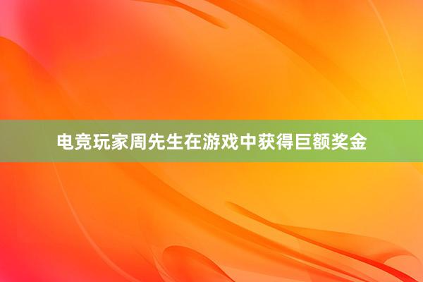 电竞玩家周先生在游戏中获得巨额奖金