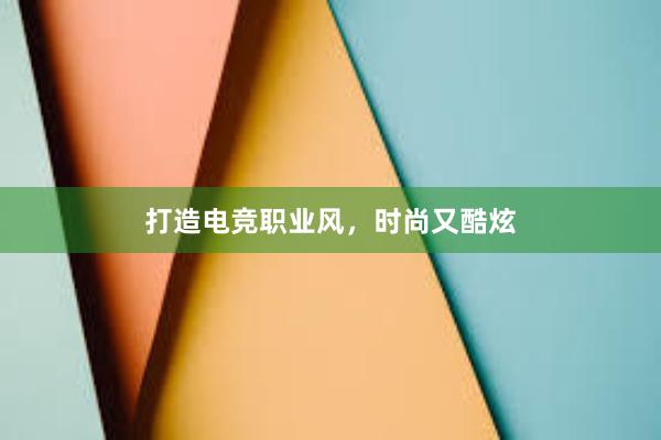 打造电竞职业风，时尚又酷炫