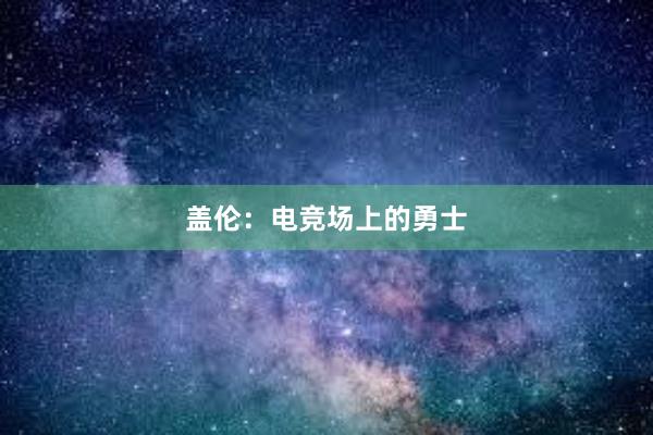 盖伦：电竞场上的勇士