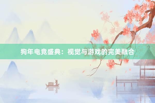 狗年电竞盛典：视觉与游戏的完美融合