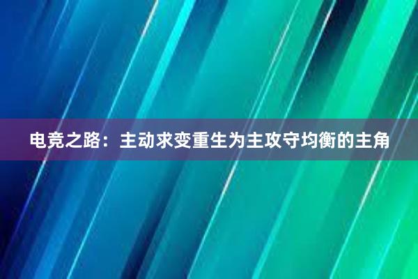 电竞之路：主动求变重生为主攻守均衡的主角